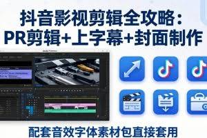 （17868期）抖音影视剪辑全攻略：PR剪辑+上字幕+封面制作，配套音效字体素材包直接套用