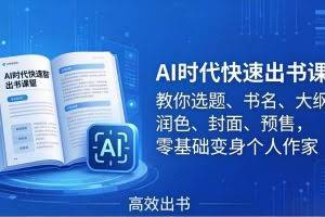 （17865期）AI时代7天闪电出书课：教你选题、书名、大纲、润色、封面、预售，零基础变身个人作家