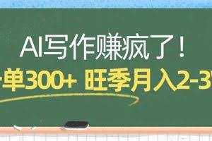 （17847期）AI写作赚疯了！一单300+，小白照搬模板，旺季月入2-3W